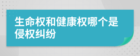 生命權和健康權哪個是侵權糾紛