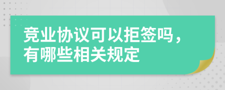 競業(yè)協(xié)議可以拒簽嗎，有哪些相關(guān)規(guī)定