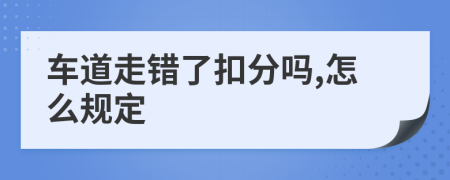 車道走錯了扣分嗎,怎么規(guī)定