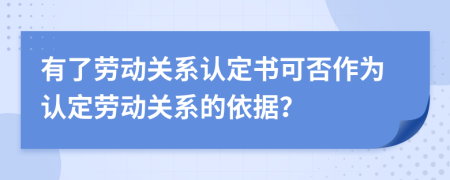 有了勞動(dòng)關(guān)系認(rèn)定書(shū)可否作為認(rèn)定勞動(dòng)關(guān)系的依據(jù)？