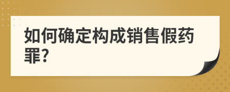 如何確定構(gòu)成銷售假藥罪?