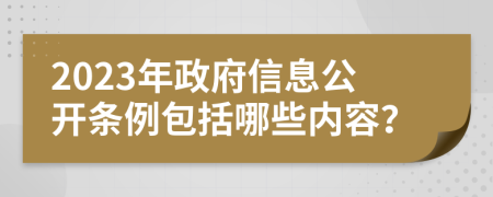 2023年政府信息公開(kāi)條例包括哪些內(nèi)容？