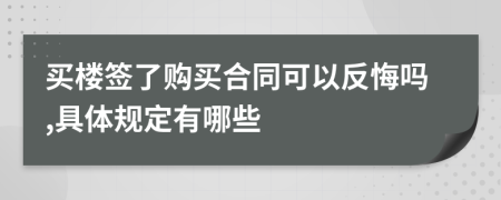 買樓簽了購買合同可以反悔嗎,具體規(guī)定有哪些
