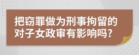 把竊罪做為刑事拘留的對子女政審有影響嗎?