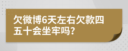 欠微博6天左右欠款四五十會坐牢嗎？