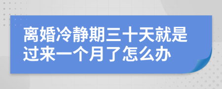 離婚冷靜期三十天就是過(guò)來(lái)一個(gè)月了怎么辦