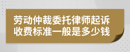 勞動仲裁委托律師起訴收費標(biāo)準(zhǔn)一般是多少錢
