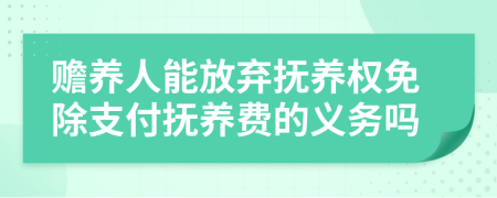 贍養(yǎng)人能放棄撫養(yǎng)權(quán)免除支付撫養(yǎng)費的義務(wù)嗎