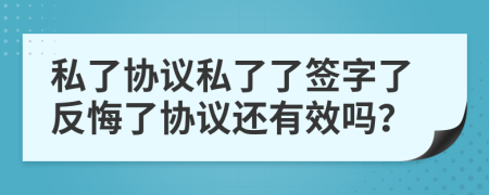 私了協(xié)議私了了簽字了反悔了協(xié)議還有效嗎？