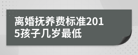 離婚撫養(yǎng)費(fèi)標(biāo)準(zhǔn)2015孩子幾歲最低