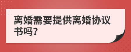 離婚需要提供離婚協(xié)議書嗎？