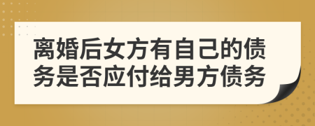 離婚后女方有自己的債務是否應付給男方債務