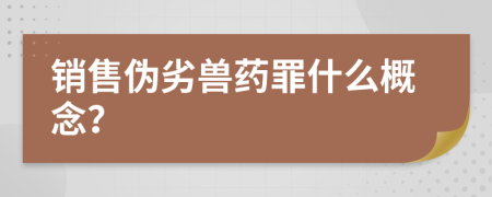 銷(xiāo)售偽劣獸藥罪什么概念？