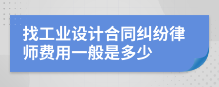 找工業(yè)設(shè)計(jì)合同糾紛律師費(fèi)用一般是多少