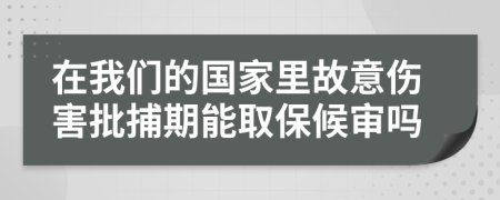 在我們的國家里故意傷害批捕期能取保候?qū)弳?>
                </a>
            </div>
            <div   id=