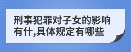 刑事犯罪對(duì)子女的影響有什,具體規(guī)定有哪些
