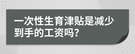 一次性生育津貼是減少到手的工資嗎？