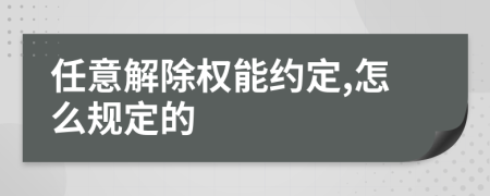 任意解除權能約定,怎么規(guī)定的