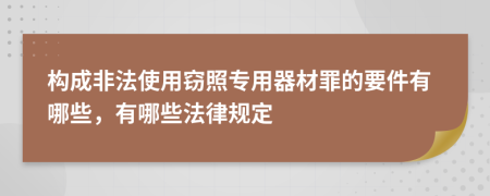 構(gòu)成非法使用竊照專用器材罪的要件有哪些,有哪些法律規(guī)定