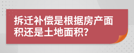 拆遷補償是根據(jù)房產(chǎn)面積還是土地面積？