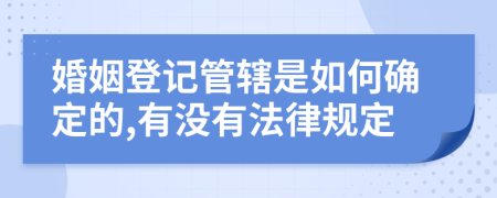 婚姻登記管轄是如何確定的,有沒有法律規(guī)定