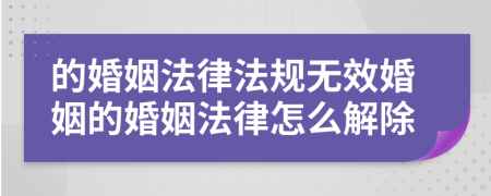 的婚姻法律法規(guī)無效婚姻的婚姻法律怎么解除