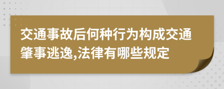 交通事故后何種行為構(gòu)成交通肇事逃逸,法律有哪些規(guī)定