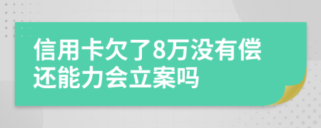 信用卡欠了8萬沒有償還能力會立案嗎
