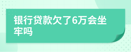 銀行貸款欠了6萬會(huì)坐牢嗎