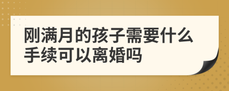 剛滿月的孩子需要什么手續(xù)可以離婚嗎