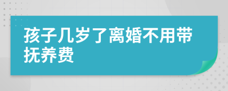 孩子幾歲了離婚不用帶撫養(yǎng)費(fèi)