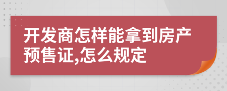 開發(fā)商怎樣能拿到房產(chǎn)預(yù)售證,怎么規(guī)定
