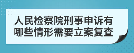 人民檢察院刑事申訴有哪些情形需要立案復(fù)查