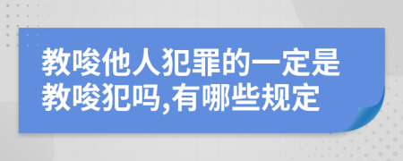 教唆他人犯罪的一定是教唆犯嗎,有哪些規(guī)定