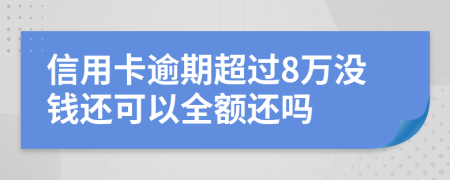 信用卡逾期超過(guò)8萬(wàn)沒(méi)錢還可以全額還嗎