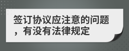 簽訂協(xié)議應(yīng)注意的問題，有沒有法律規(guī)定