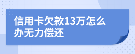 信用卡欠款13萬怎么辦無力償還