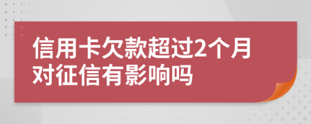 信用卡欠款超過2個(gè)月對(duì)征信有影響嗎