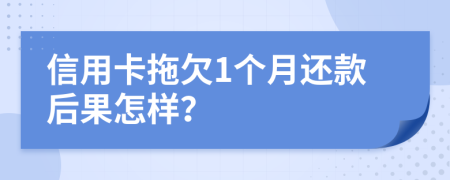 信用卡拖欠1個(gè)月還款后果怎樣？