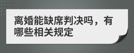離婚能缺席判決嗎，有哪些相關(guān)規(guī)定