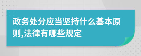 政務(wù)處分應(yīng)當堅持什么基本原則,法律有哪些規(guī)定