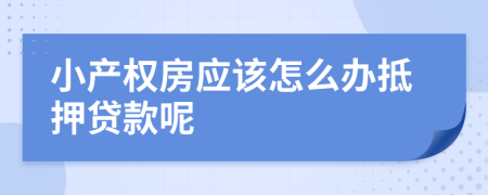 小產(chǎn)權(quán)房應(yīng)該怎么辦抵押貸款呢