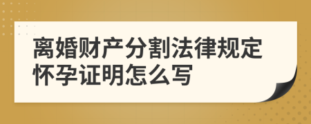 離婚財(cái)產(chǎn)分割法律規(guī)定懷孕證明怎么寫