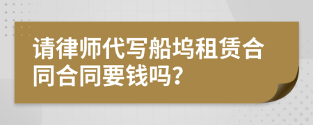 請律師代寫船塢租賃合同合同要錢嗎？