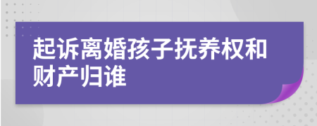 起訴離婚孩子撫養(yǎng)權(quán)和財(cái)產(chǎn)歸誰(shuí)