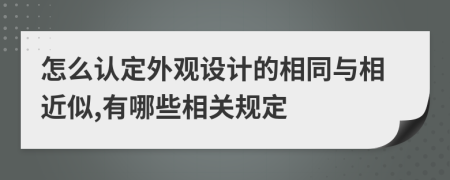 怎么認定外觀設(shè)計的相同與相近似,有哪些相關(guān)規(guī)定