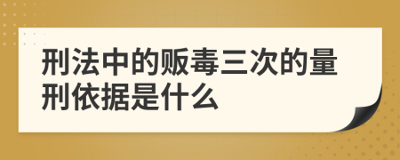 刑法中的販毒三次的量刑依據(jù)是什么