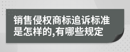 銷售侵權(quán)商標(biāo)追訴標(biāo)準(zhǔn)是怎樣的,有哪些規(guī)定
