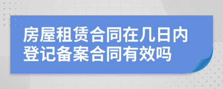 房屋租賃合同在幾日內登記備案合同有效嗎