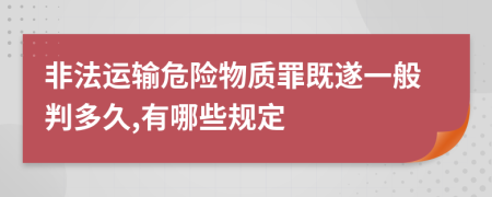 非法運輸危險物質(zhì)罪既遂一般判多久,有哪些規(guī)定